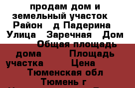 продам дом и земельный участок  › Район ­ д.Падерина › Улица ­ Заречная › Дом ­ 24 › Общая площадь дома ­ 38 › Площадь участка ­ 20 › Цена ­ 1 950 - Тюменская обл., Тюмень г. Недвижимость » Дома, коттеджи, дачи продажа   . Тюменская обл.,Тюмень г.